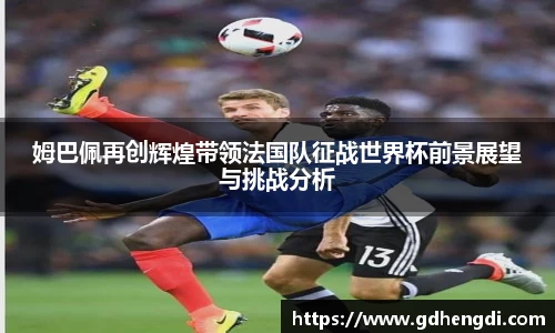 姆巴佩再创辉煌带领法国队征战世界杯前景展望与挑战分析