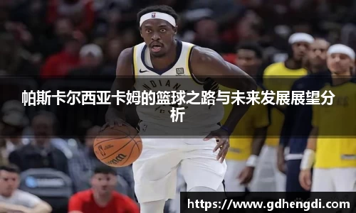 帕斯卡尔西亚卡姆的篮球之路与未来发展展望分析